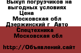 Выкуп погрузчиков на выгодных условиях › Цена ­ 350 000 - Московская обл., Дзержинский г. Авто » Спецтехника   . Московская обл.